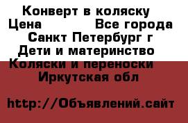 Конверт в коляску › Цена ­ 2 000 - Все города, Санкт-Петербург г. Дети и материнство » Коляски и переноски   . Иркутская обл.